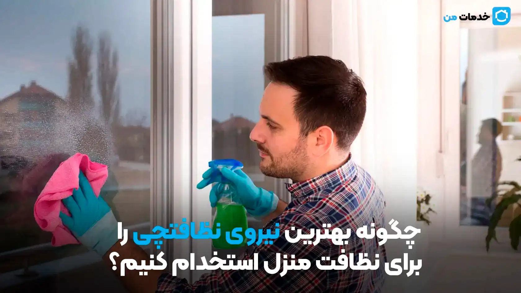 چگونه بهترین نیروی نظافتچی را برای نظافت منزل استخدام کنیم؟